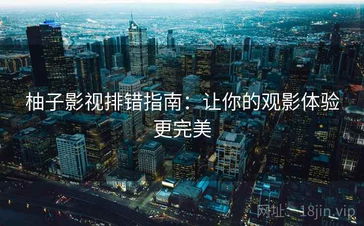 柚子影视排错指南：让你的观影体验更完美