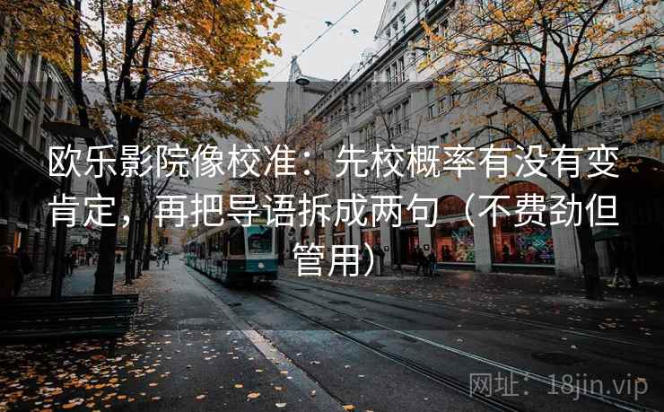 欧乐影院像校准：先校概率有没有变肯定，再把导语拆成两句（不费劲但管用）