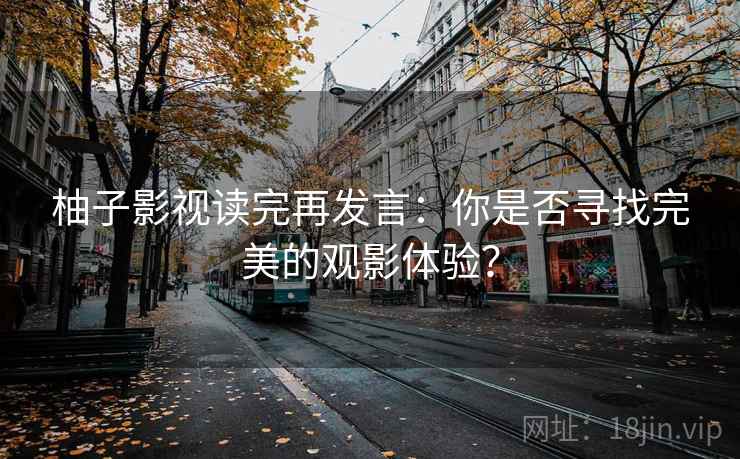 柚子影视读完再发言：你是否寻找完美的观影体验？