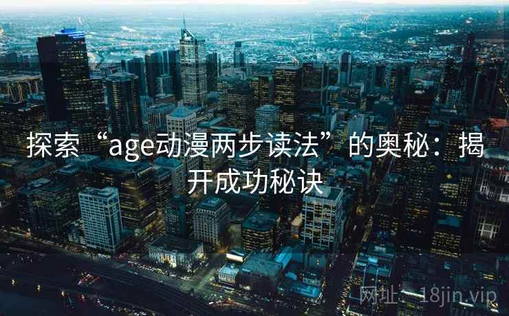 探索“age动漫两步读法”的奥秘：揭开成功秘诀