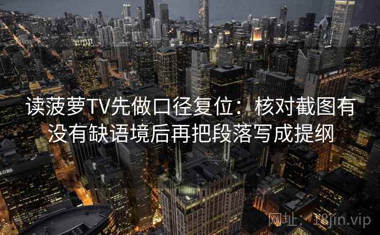 读菠萝TV先做口径复位：核对截图有没有缺语境后再把段落写成提纲