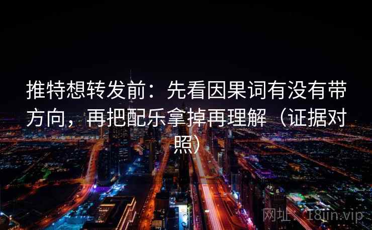 推特想转发前：先看因果词有没有带方向，再把配乐拿掉再理解（证据对照）