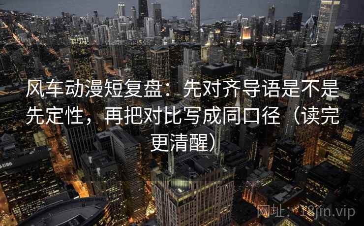 风车动漫短复盘：先对齐导语是不是先定性，再把对比写成同口径（读完更清醒）