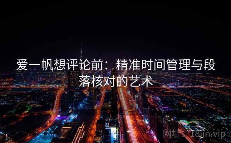 爱一帆想评论前:精准时间管理与段落核对的艺术 爱一帆想评论前:精准时间管理与段落核对的艺术