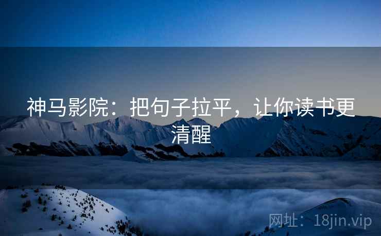 神马影院：把句子拉平，让你读书更清醒