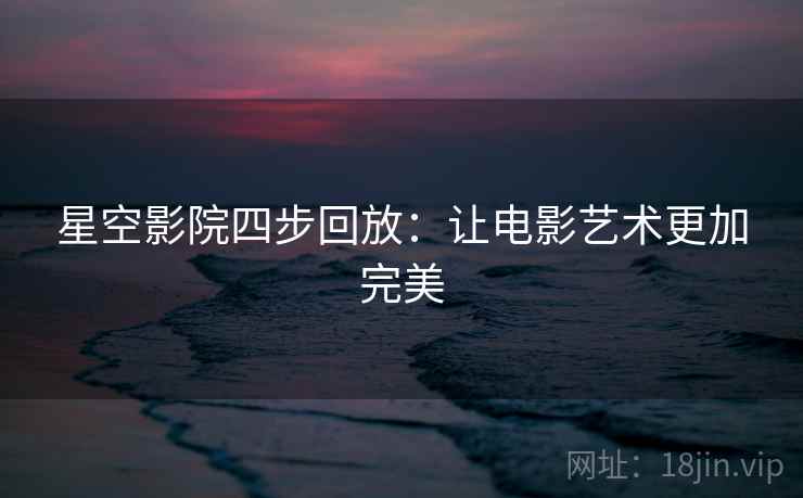 星空影院四步回放：让电影艺术更加完美