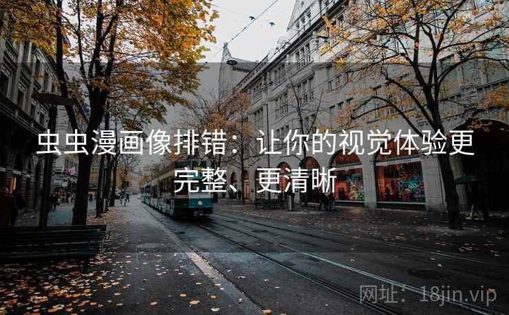 虫虫漫画像排错：让你的视觉体验更完整、更清晰