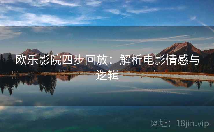 欧乐影院四步回放：解析电影情感与逻辑