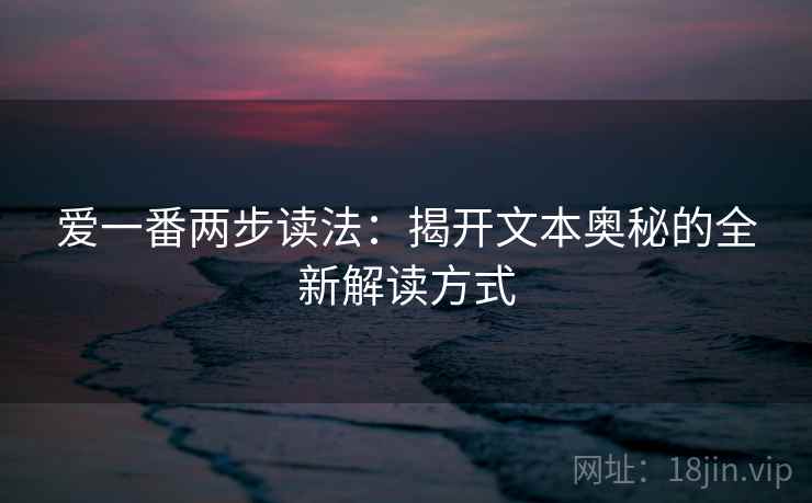 爱一番两步读法:揭开文本奥秘的全新解读方式 爱一番两步读法:揭开文本奥秘的全新解读方式