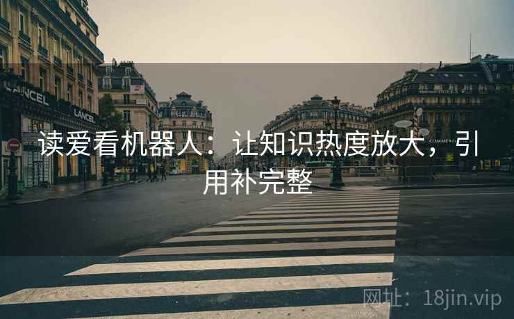 读爱看机器人：让知识热度放大，引用补完整