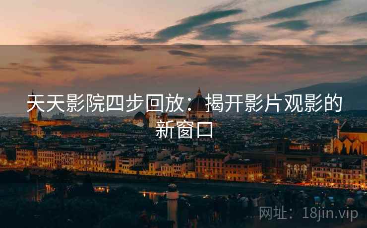 天天影院四步回放：揭开影片观影的新窗口