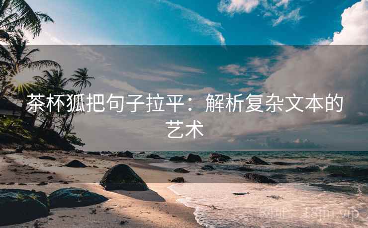 茶杯狐把句子拉平：解析复杂文本的艺术
