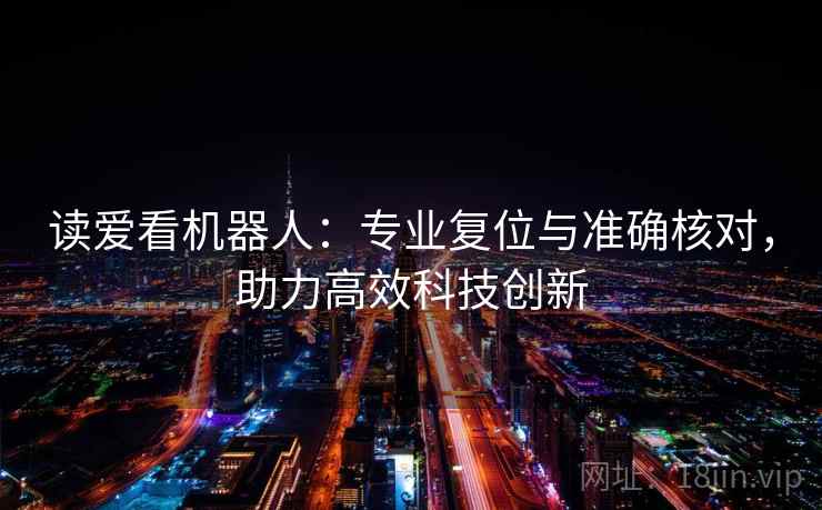 读爱看机器人：专业复位与准确核对，助力高效科技创新