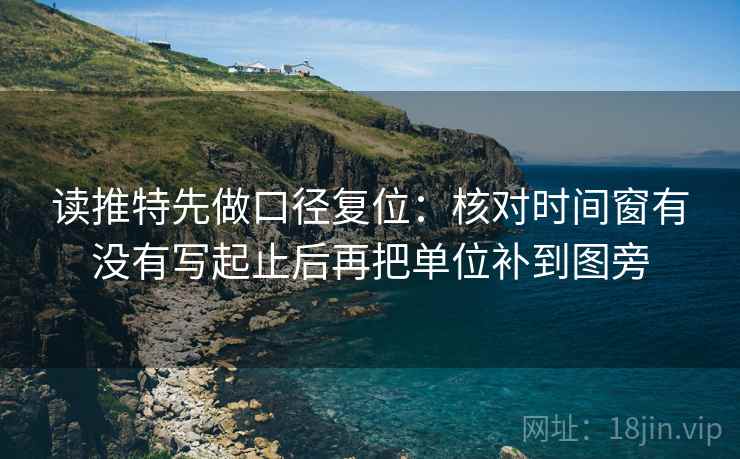 读推特先做口径复位：核对时间窗有没有写起止后再把单位补到图旁