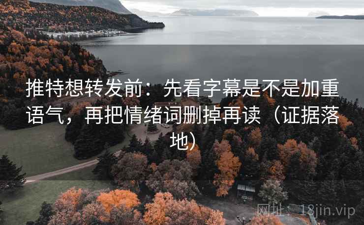 推特想转发前:先看字幕是不是加重语气,再把情绪词删掉再读(证据落地) 推特想转发前:先看字幕是不是加重语气,再把情绪词删掉再读(证据落地)