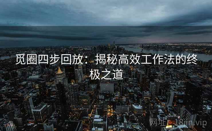 觅圈四步回放：揭秘高效工作法的终极之道