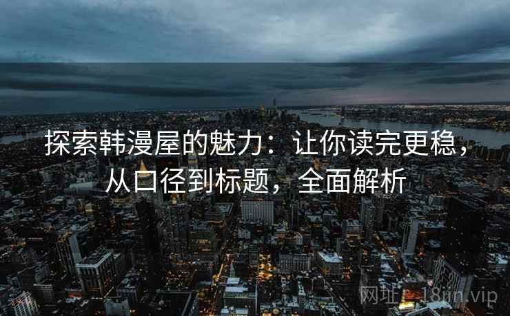 探索韩漫屋的魅力：让你读完更稳，从口径到标题，全面解析