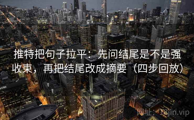 推特把句子拉平：先问结尾是不是强收束，再把结尾改成摘要（四步回放）