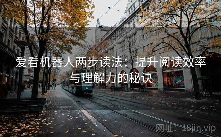 爱看机器人两步读法：提升阅读效率与理解力的秘诀