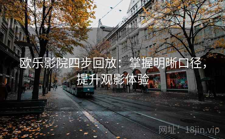 欧乐影院四步回放：掌握明晰口径，提升观影体验