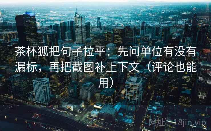 茶杯狐把句子拉平:先问单位有没有漏标,再把截图补上下文(评论也能用) 茶杯狐把句子拉平:先问单位有没有漏标,再把截图补上下文(评论也能用)
