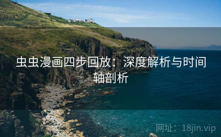 虫虫漫画四步回放:深度解析与时间轴剖析 虫虫漫画四步回放:深度解析与时间轴剖析