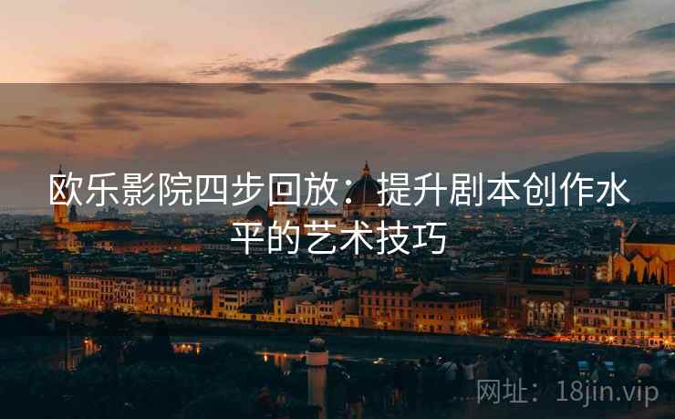 欧乐影院四步回放：提升剧本创作水平的艺术技巧