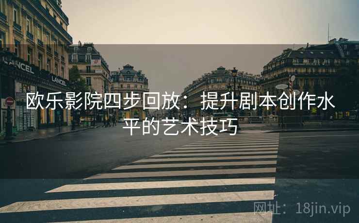 欧乐影院四步回放：提升剧本创作水平的艺术技巧