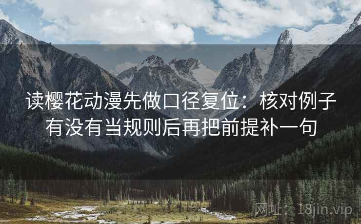 读樱花动漫先做口径复位：核对例子有没有当规则后再把前提补一句