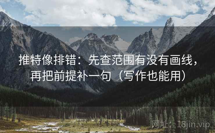推特像排错：先查范围有没有画线，再把前提补一句（写作也能用）