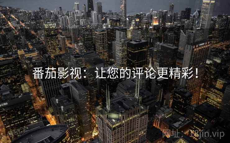番茄影视：让您的评论更精彩！
