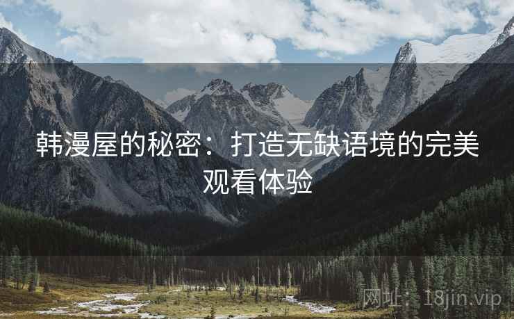 韩漫屋的秘密：打造无缺语境的完美观看体验