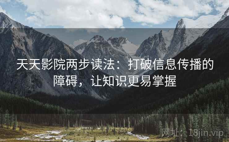 天天影院两步读法：打破信息传播的障碍，让知识更易掌握