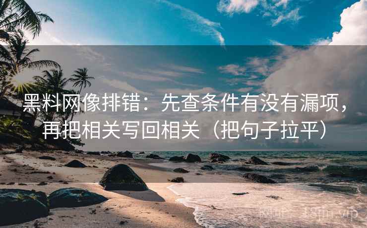 黑料网像排错：先查条件有没有漏项，再把相关写回相关（把句子拉平）