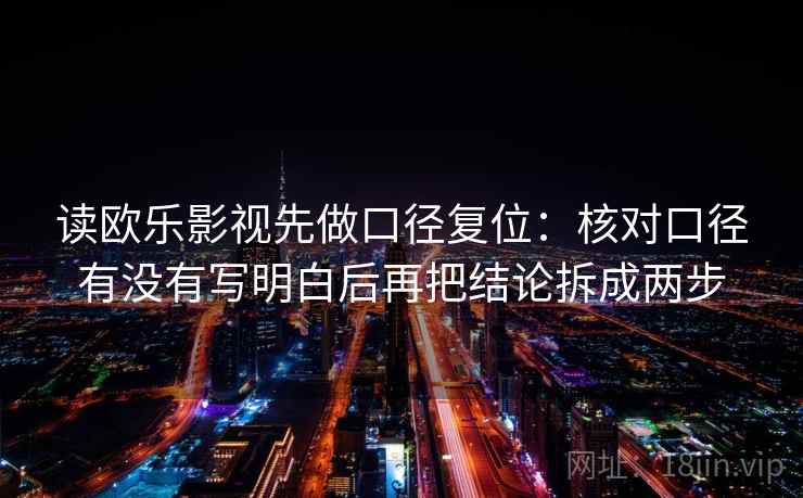 读欧乐影视先做口径复位：核对口径有没有写明白后再把结论拆成两步