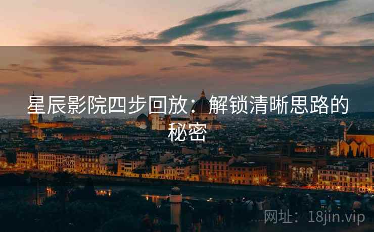 星辰影院四步回放：解锁清晰思路的秘密
