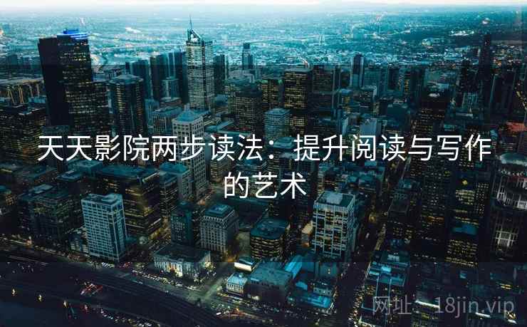 天天影院两步读法：提升阅读与写作的艺术