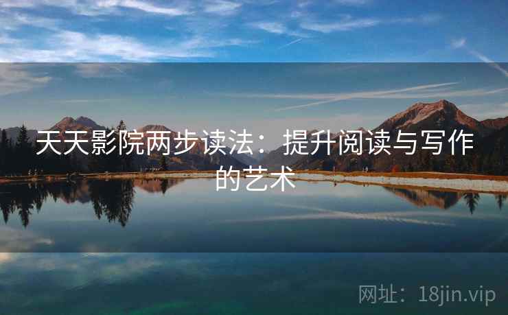 天天影院两步读法：提升阅读与写作的艺术