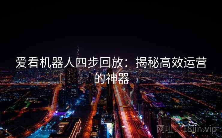 爱看机器人四步回放：揭秘高效运营的神器