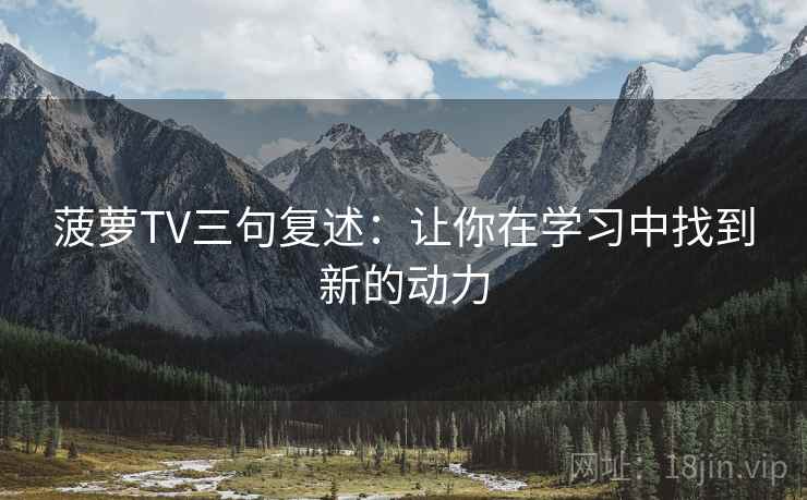 菠萝TV三句复述：让你在学习中找到新的动力