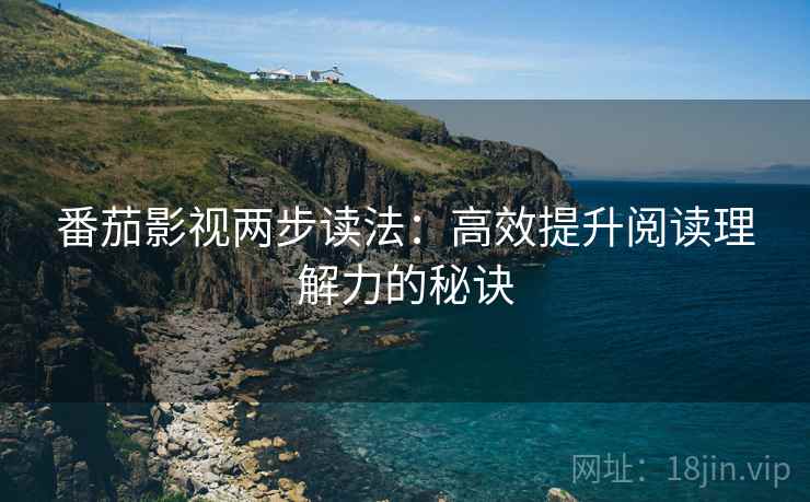 番茄影视两步读法：高效提升阅读理解力的秘诀