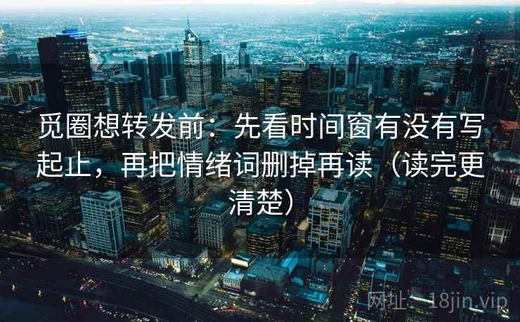 觅圈想转发前：先看时间窗有没有写起止，再把情绪词删掉再读（读完更清楚）
