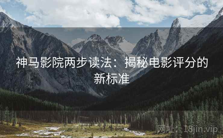神马影院两步读法：揭秘电影评分的新标准