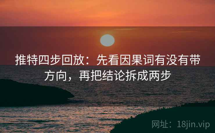 推特四步回放：先看因果词有没有带方向，再把结论拆成两步