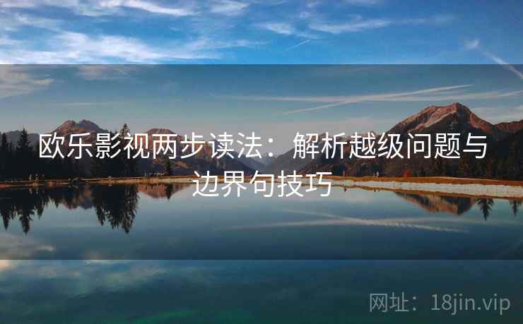 欧乐影视两步读法：解析越级问题与边界句技巧