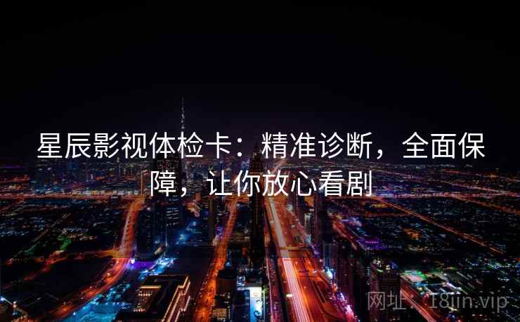 星辰影视体检卡：精准诊断，全面保障，让你放心看剧