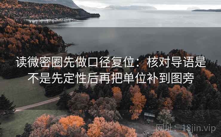 读微密圈先做口径复位：核对导语是不是先定性后再把单位补到图旁