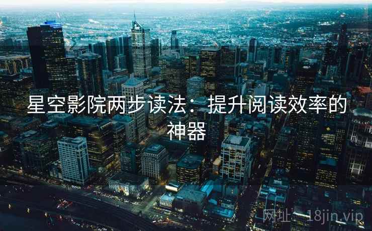 星空影院两步读法：提升阅读效率的神器