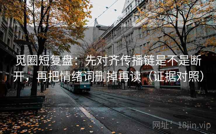 觅圈短复盘：先对齐传播链是不是断开，再把情绪词删掉再读（证据对照）