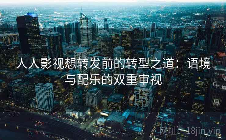 人人影视想转发前的转型之道：语境与配乐的双重审视